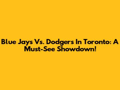 Blue Jays Vs. Dodgers In Toronto: A Must-See Showdown!