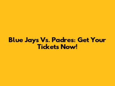 Blue Jays Vs. Padres: Get Your Tickets Now!