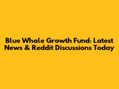 Blue Whale Growth Fund: Latest News & Reddit Discussions Today