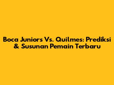 Boca Juniors Vs. Quilmes: Prediksi & Susunan Pemain Terbaru