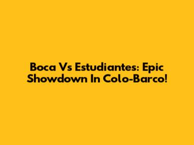 Boca Vs Estudiantes: Epic Showdown In Colo-Barco!