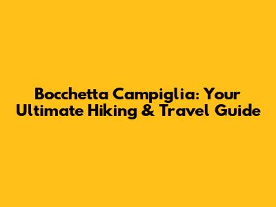 Bocchetta Campiglia: Your Ultimate Hiking & Travel Guide