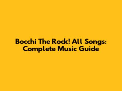 Bocchi The Rock! All Songs: Complete Music Guide