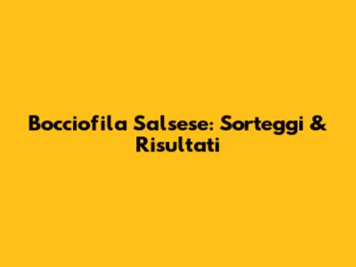 Bocciofila Salsese: Sorteggi & Risultati