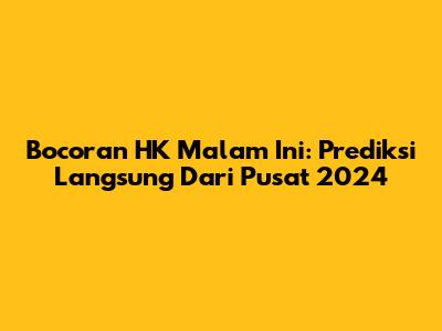 Bocoran HK Malam Ini: Prediksi Langsung Dari Pusat 2024