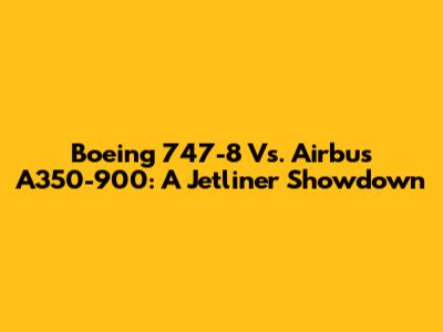 Boeing 747-8 Vs. Airbus A350-900: A Jetliner Showdown