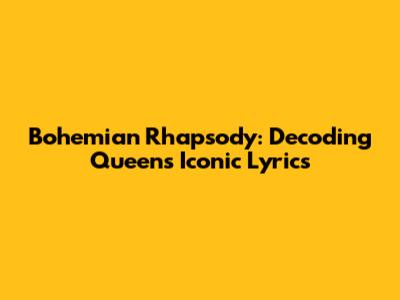 Bohemian Rhapsody: Decoding Queen's Iconic Lyrics
