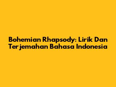 Bohemian Rhapsody: Lirik Dan Terjemahan Bahasa Indonesia