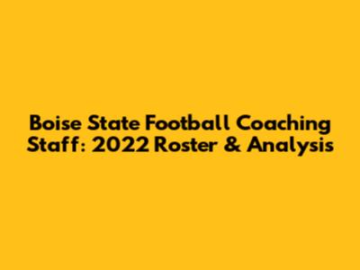 Boise State Football Coaching Staff: 2022 Roster & Analysis