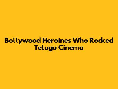 Bollywood Heroines Who Rocked Telugu Cinema