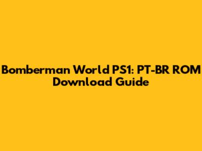 Bomberman World PS1: PT-BR ROM Download Guide