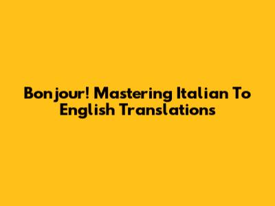 Bonjour! Mastering Italian To English Translations