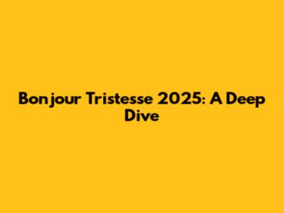 Bonjour Tristesse 2025: A Deep Dive