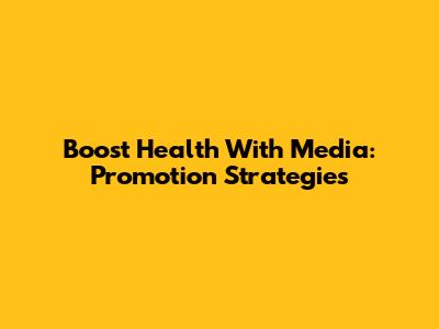 Boost Health With Media: Promotion Strategies