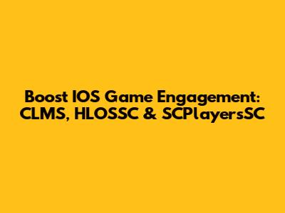 Boost IOS Game Engagement: CLMS, HLOSSC & SCPlayersSC