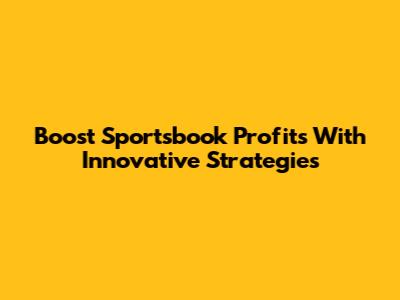 Boost Sportsbook Profits With Innovative Strategies