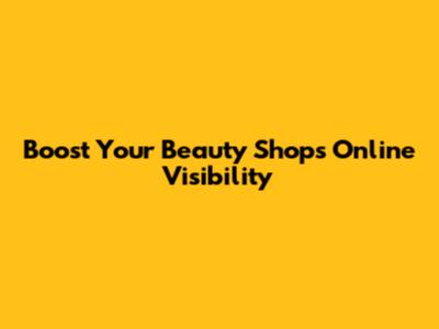 Boost Your Beauty Shop's Online Visibility