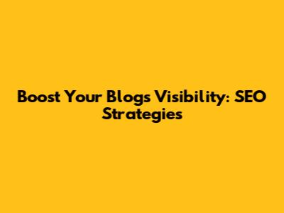 Boost Your Blog's Visibility: SEO Strategies