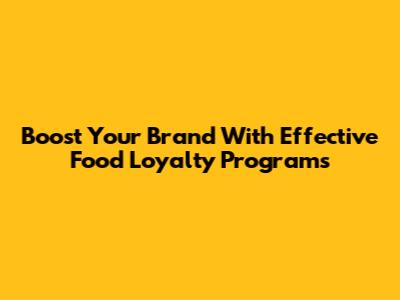 Boost Your Brand With Effective Food Loyalty Programs