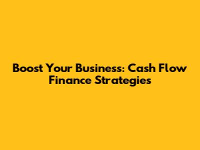 Boost Your Business: Cash Flow Finance Strategies