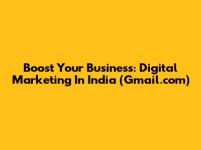 Boost Your Business: Digital Marketing In India (Gmail.com)