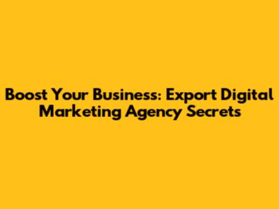 Boost Your Business: Export Digital Marketing Agency Secrets