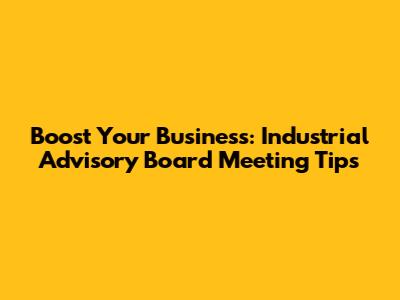 Boost Your Business: Industrial Advisory Board Meeting Tips