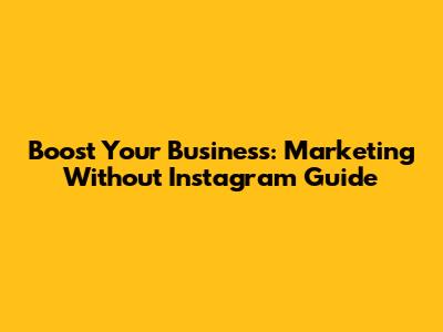 Boost Your Business: Marketing Without Instagram Guide