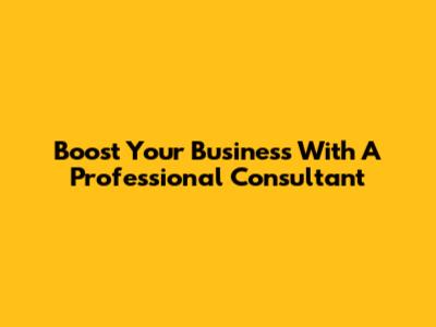 Boost Your Business With A Professional Consultant