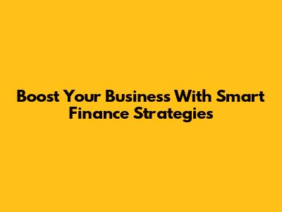 Boost Your Business With Smart Finance Strategies