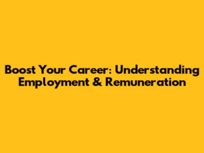 Boost Your Career: Understanding Employment & Remuneration