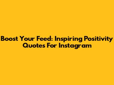 Boost Your Feed: Inspiring Positivity Quotes For Instagram