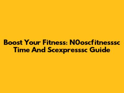 Boost Your Fitness: N0oscfitnesssc Time And Scexpresssc Guide