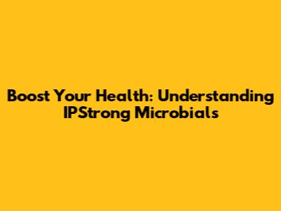 Boost Your Health: Understanding IPStrong Microbials