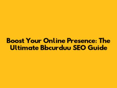 Boost Your Online Presence: The Ultimate Bbcurduu SEO Guide