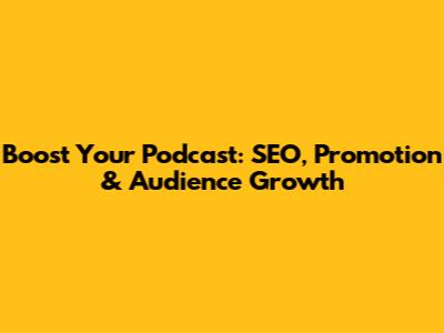 Boost Your Podcast: SEO, Promotion & Audience Growth