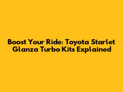 Boost Your Ride: Toyota Starlet Glanza Turbo Kits Explained
