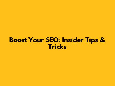 Boost Your SEO: Insider Tips & Tricks
