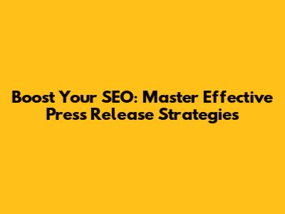 Boost Your SEO: Master Effective Press Release Strategies