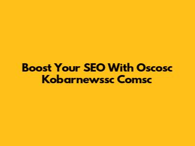 Boost Your SEO With Oscosc Kobarnewssc Comsc
