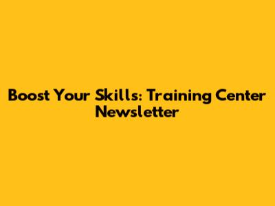Boost Your Skills: Training Center Newsletter