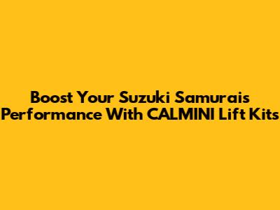 Boost Your Suzuki Samurai's Performance With CALMINI Lift Kits