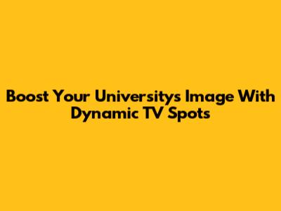 Boost Your University's Image With Dynamic TV Spots
