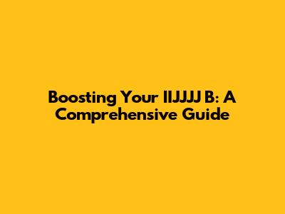 Boosting Your IIJJJJ B: A Comprehensive Guide