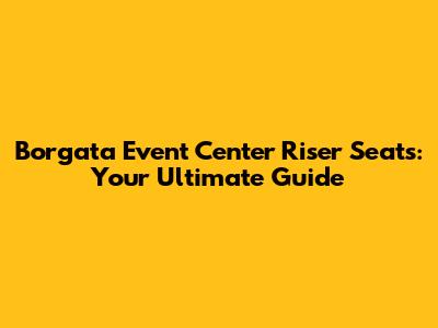 Borgata Event Center Riser Seats: Your Ultimate Guide
