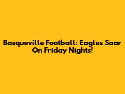 Bosqueville Football: Eagles Soar On Friday Nights!