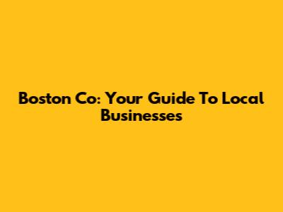 Boston Co: Your Guide To Local Businesses