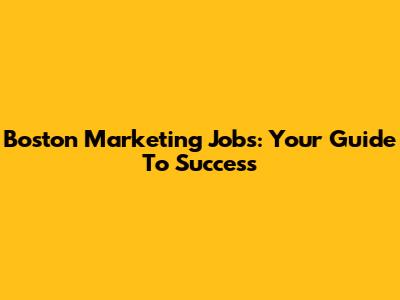 Boston Marketing Jobs: Your Guide To Success