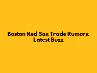 Boston Red Sox Trade Rumors: Latest Buzz