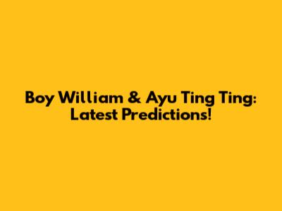 Boy William & Ayu Ting Ting: Latest Predictions!